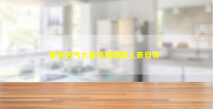 肇庆名气大夜场招聘新人亲自带