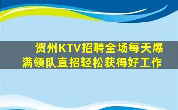 贺州KTV招聘全场每天爆满领队直招轻松获得好工作